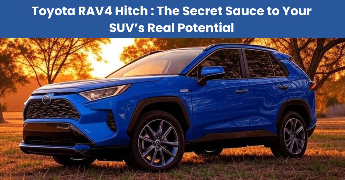 Toyota RAV4 Hitch: The Secret Sauce to Your SUV’s Real Potential