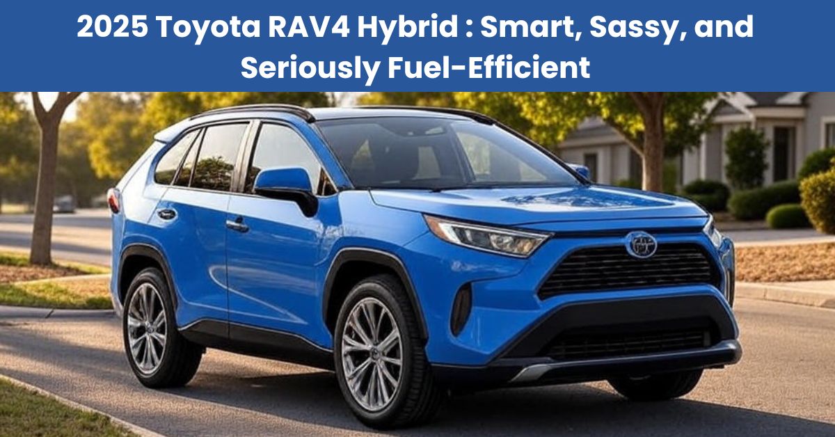 2025 Toyota RAV4 Hybrid : Smart, Sassy, and Seriously Fuel-Efficient